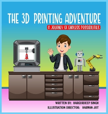 The 3D Printing Adventure by Singh, Hargurdeep