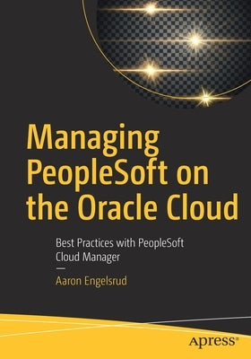 Managing PeopleSoft on the Oracle Cloud: Best Practices with PeopleSoft Cloud Manager by Engelsrud, Aaron