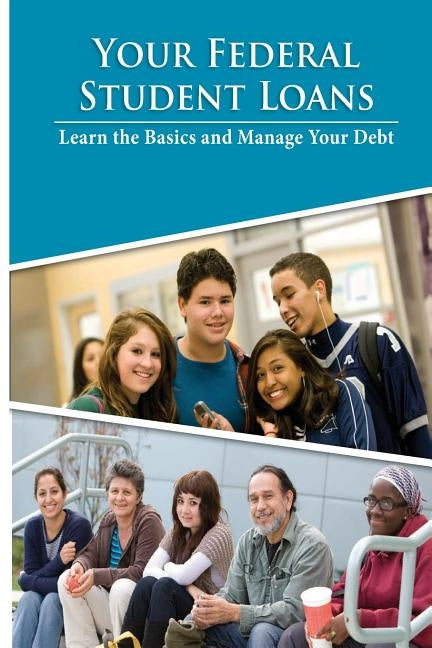 Your Federal Student Loans- Learn the Basics and Manage Your Debt by U S Department of Education