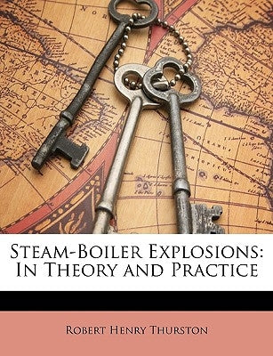 Steam-Boiler Explosions: In Theory and Practice by Thurston, Robert Henry