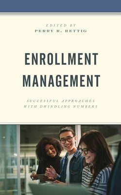 Enrollment Management: Successful Approaches with Dwindling Numbers by Rettig, Perry R.