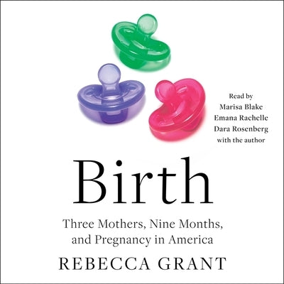 Birth: Three Mothers, Nine Months, and Pregnancy in America by Grant, Rebecca