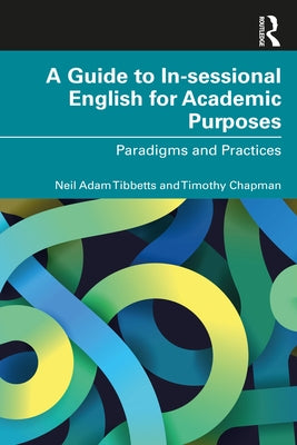 A Guide to In-sessional English for Academic Purposes: Paradigms and Practices by Tibbetts, Neil Adam