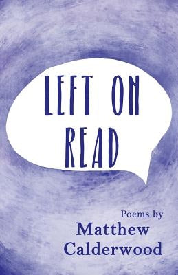 Left on Read: Poems by Matthew Calderwood by Calderwood, Matthew