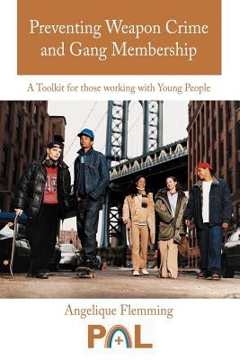 Preventing Weapon Crime and Gang Membership: A Toolkit for Those Working with Young People by Flemming, Angelique