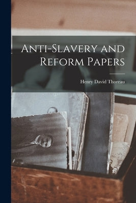 Anti-Slavery and Reform Papers by David, Thoreau Henry