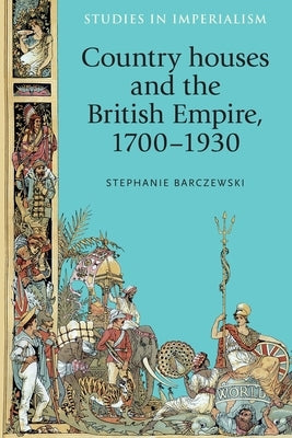 Country Houses and the British Empire, 1700-1930 by Barczewski, Stephanie