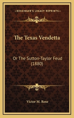 The Texas Vendetta: Or The Sutton-Taylor Feud (1880) by Rose, Victor M.