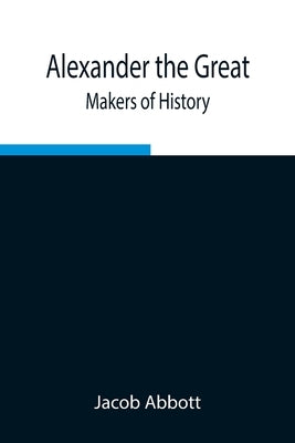 Alexander the Great; Makers of History by Abbott, Jacob