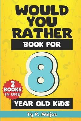 Would You Rather Book for 8 year old Kids: The Amazing Gift Book of Challenging questions, Hilarious situations, Silly scenarios, Crazy choices & Diff by Alejos, Ty P.