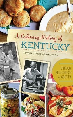 A Culinary History of Kentucky: Burgoo, Beer Cheese and Goetta by Young-Brown, Fiona