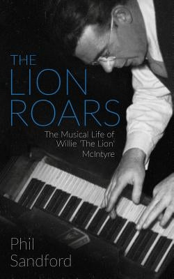 The Lion Roars: The Musical Life of Willie 'The Lion' McIntyre by Sandford, Phil