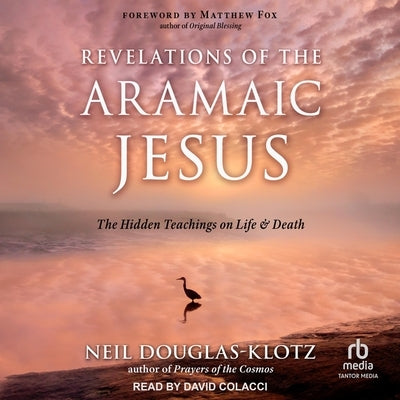 Revelations of the Aramaic Jesus: The Hidden Teachings on Life and Death by Douglas-Klotz, Neil