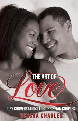 The Art of Love: Cozy Conversations for Christian Couples by Charles, Nikicha