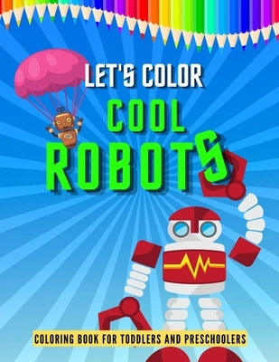 Let's Color Cool Robots: Robot Coloring Book for Children, Coloring Pages for Kids, Preschoolers Simple Robots Coloring Book, Children's Art Bo by Designs, Kids Smile