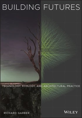 Building Futures: Technology, Ecology, and Architectural Practice by Garber, Richard