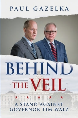 Behind the Veil: A Stand Against Governor Tim Walz by Gazelka, Paul