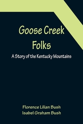 Goose Creek Folks: A Story of the Kentucky Mountains by Lilian Bush, Florence