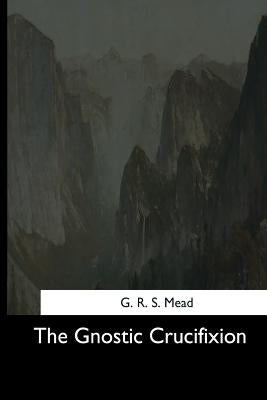 The Gnostic Crucifixion by Mead, G. R. S.