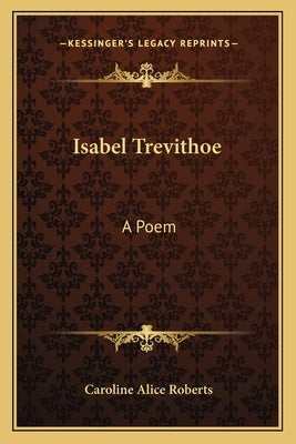 Isabel Trevithoe: A Poem by Roberts, Caroline Alice