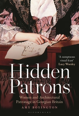 Hidden Patrons: Women and Architectural Patronage in Georgian Britain by Boyington, Amy