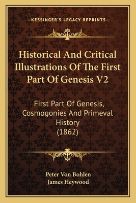 Historical And Critical Illustrations Of The First Part Of Genesis V2: First Part Of Genesis, Cosmogonies And Primeval History (1862) by Bohlen, Peter Von