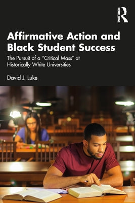 Affirmative Action and Black Student Success: The Pursuit of a Critical Mass at Historically White Universities by Luke, David J.