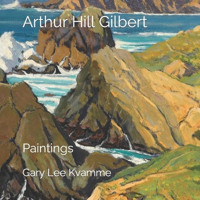 Arthur Hill Gilbert: Paintings by Kvamme, Gary Lee