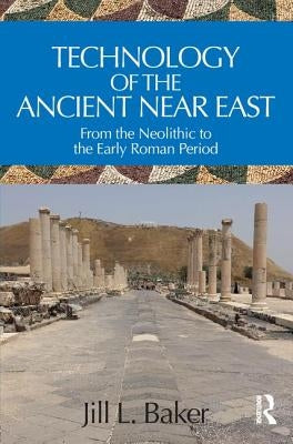 Technology of the Ancient Near East: From the Neolithic to the Early Roman Period by Baker, Jill L.