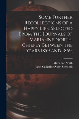 Some Further Recollections of a Happy Life, Selected From the Journals of Marianne North, Chiefly Between the Years 1859 and 1869; by North, Marianne