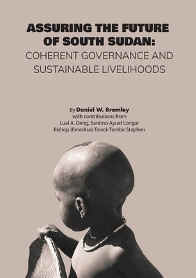 Assuring the Future of South Sudan: Coherent Governance and Sustainable Livelihoods by Bromley, Daniel W.