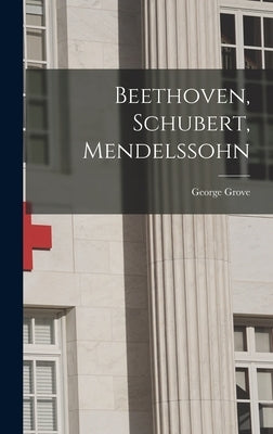 Beethoven, Schubert, Mendelssohn by Grove, George 1820-1900