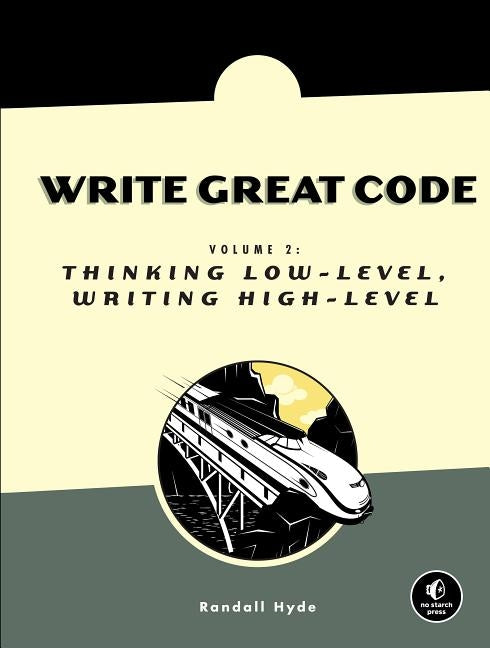 Write Great Code, Volume 2: Thinking Low-Level, Writing High-Level by Hyde, Randall