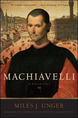 Machiavelli: A Biography by Unger, Miles J.