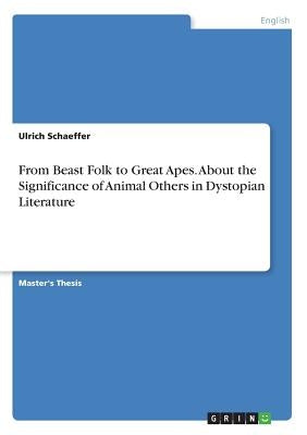 From Beast Folk to Great Apes. About the Significance of Animal Others in Dystopian Literature by Schaeffer, Ulrich