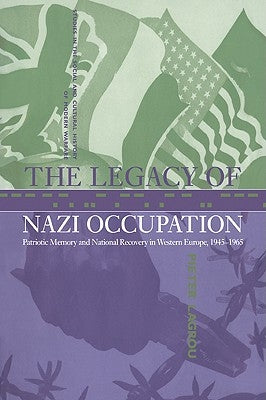 The Legacy of Nazi Occupation: Patriotic Memory and National Recovery in Western Europe, 1945-1965 by Lagrou, Pieter