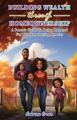 Building Wealth Through Homeownership by Green, Sabrina