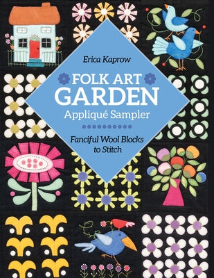 Folk Art Garden Applique Sampler: Fanciful Wool Blocks to Stitch by Kaprow, Erica