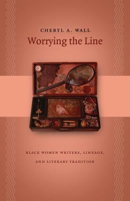 Worrying the Line: Black Women Writers, Lineage, and Literary Tradition by Wall, Cheryl a.