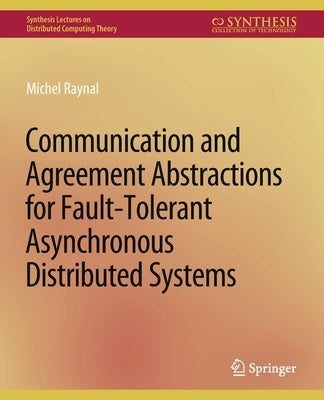 Communication and Agreement Abstractions for Fault-Tolerant Asynchronous Distributed Systems by Raynal, Michel