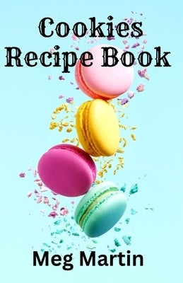 Cookies Recipe Book: Delicious Recipes for Home-Baked Treats the Whole Family Will Enjoy by Martin, Meg