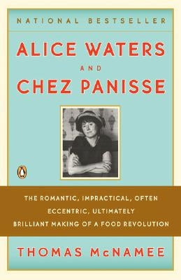 Alice Waters and Chez Panisse: The Romantic, Impractical, Often Eccentric, Ultimately Brilliant Making of a Food Revolution by McNamee, Thomas