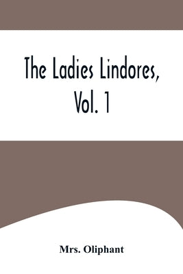 The Ladies Lindores, Vol. 1 by Oliphant