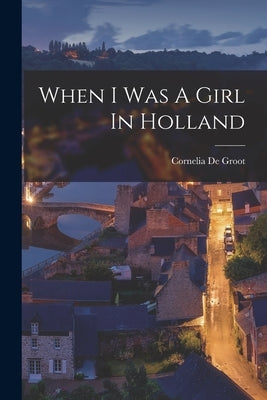 When I Was A Girl In Holland by de Groot, Cornelia 1878- [From Old C.