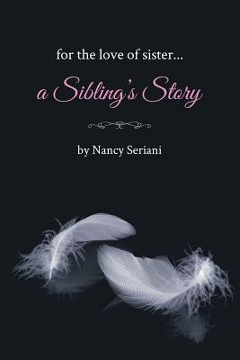 For the Love of Sister...A Sibling's Story by Seriani, Nancy