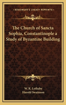 The Church of Sancta Sophia, Constantinople a Study of Byzantine Building by Lethaby, W. R.