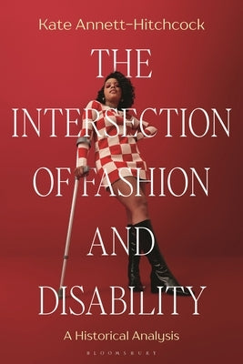 The Intersection of Fashion and Disability: A Historical Analysis by Annett-Hitchcock, Kate