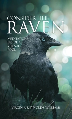 Consider The Raven: Meditations Beside a Vernal Pool by Williams, Virginia Reynolds