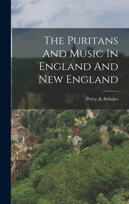 The Puritans And Music In England And New England by Scholes, Percy a.