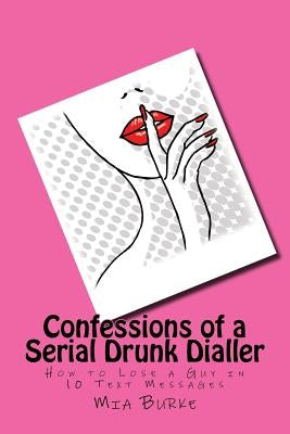 Confessions of a Serial Drunk Dialler: How to Lose a Guy in 10 Text Messages by , Miacmht